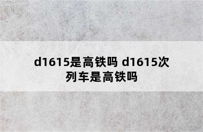 d1615是高铁吗 d1615次列车是高铁吗